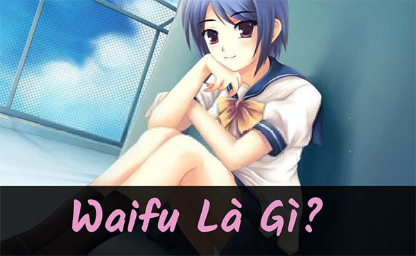Waifu là gì? Nguồn gốc, ý nghĩa, top waifu anime yêu thích nhất